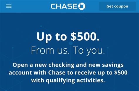 Chase bank $500 coupon code - You need to print out the coupon and bring it into your local Chase branch to get this offer. Receive a bonus of $300 when you open a Chase total checking account and set up a direct deposit. Receive a bonus of $200 when you open a Chase savings account and deposit $15,000 or more in new money within 10 days and maintain a balance of $15,000 ...